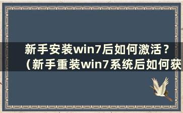 新手安装win7后如何激活？ （新手重装win7系统后如何获取激活码）